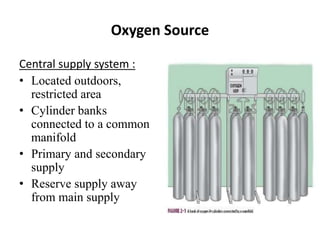 Oxygen Source
Central supply system :
• Located outdoors,
restricted area
• Cylinder banks
connected to a common
manifold
• Primary and secondary
supply
• Reserve supply away
from main supply
 
