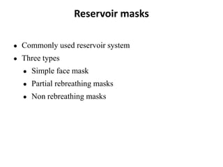 Reservoir masks
● Commonly used reservoir system
● Three types
● Simple face mask
● Partial rebreathing masks
● Non rebreathing masks
 
