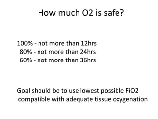 How much O2 is safe?
100% - not more than 12hrs
80% - not more than 24hrs
60% - not more than 36hrs
Goal should be to use lowest possible FiO2
compatible with adequate tissue oxygenation
 