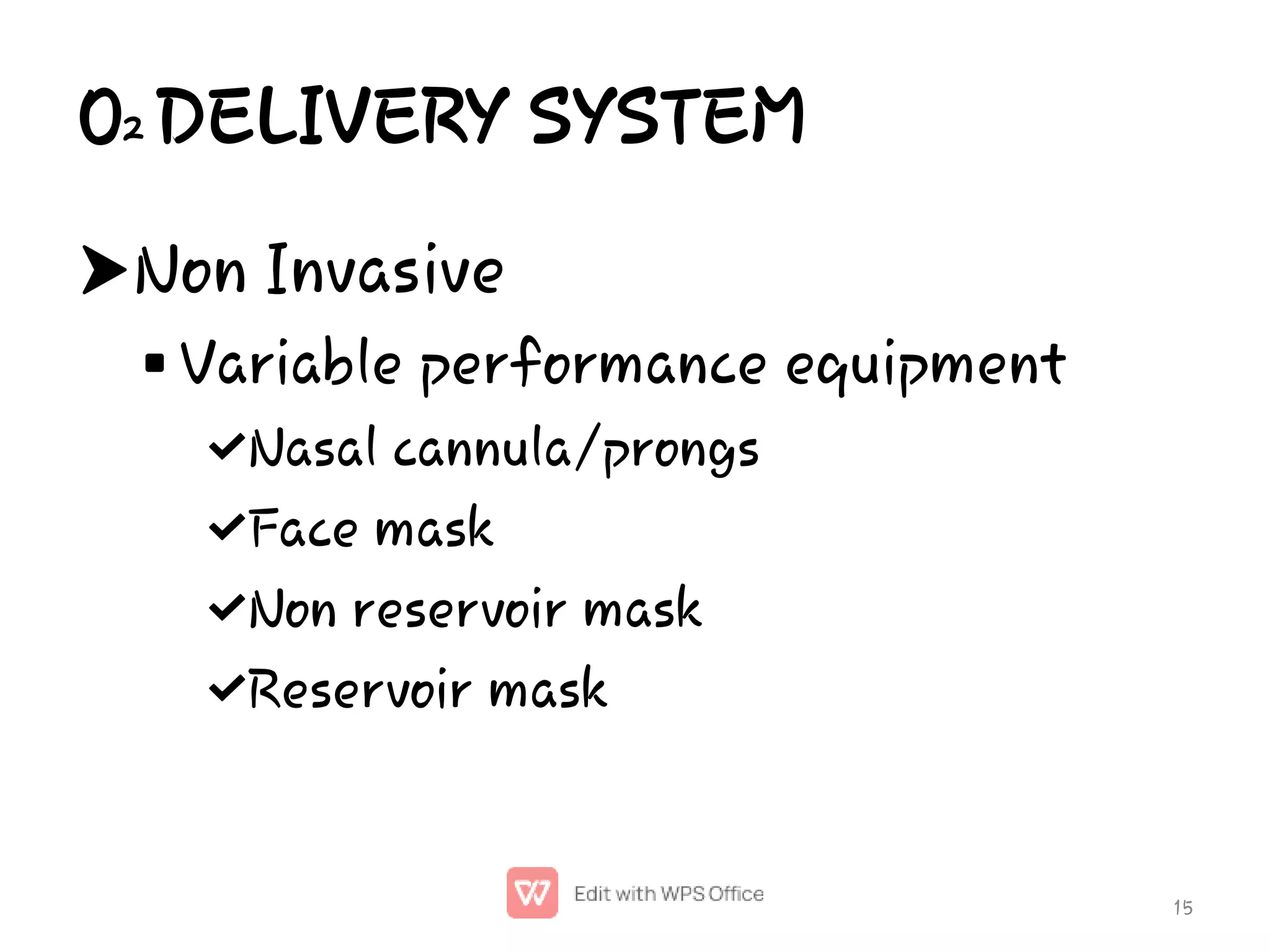 O2 DELIVERY SYSTEM






Non Invasive
Variable performance equipment
Nasal cannula/prongs
Face mask
Non reservoir mask
Reservoir mask
15
 