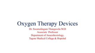 Oxygen Therapy Devices
Dr. Swarnalingam Thangavelu M.D
Associate Professor
Department of Anaesthesiology,
Tagore Medical College & Hopsital
 