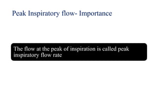 Peak Inspiratory flow- Importance
The flow at the peak of inspiration is called peak
inspiratory flow rate
 
