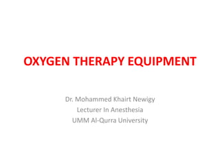 OXYGEN THERAPY EQUIPMENT
Dr. Mohammed Khairt Newigy
Lecturer In Anesthesia
UMM Al-Qurra University
 