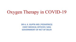 Oxygen Therapy in COVID-19
DR A. K. GUPTA MD ( PEDIATRICS)
CHIEF MEDICAL OFFICER ( SAG)
GOVERNMENT OF NCT OF DELHI
 