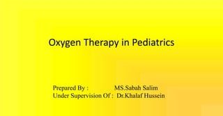 Oxygen Therapy in Pediatrics
Prepared By : MS.Sabah Salim
Under Supervision Of : Dr.Khalaf Hussein
 