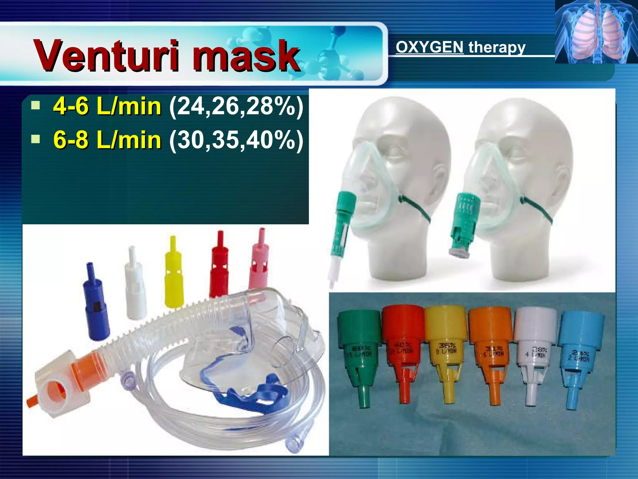 Venturi mask 4-6 L/min  (24,26,28%) 6-8   L/min  (30,35,40%) OXYGEN  therapy 
