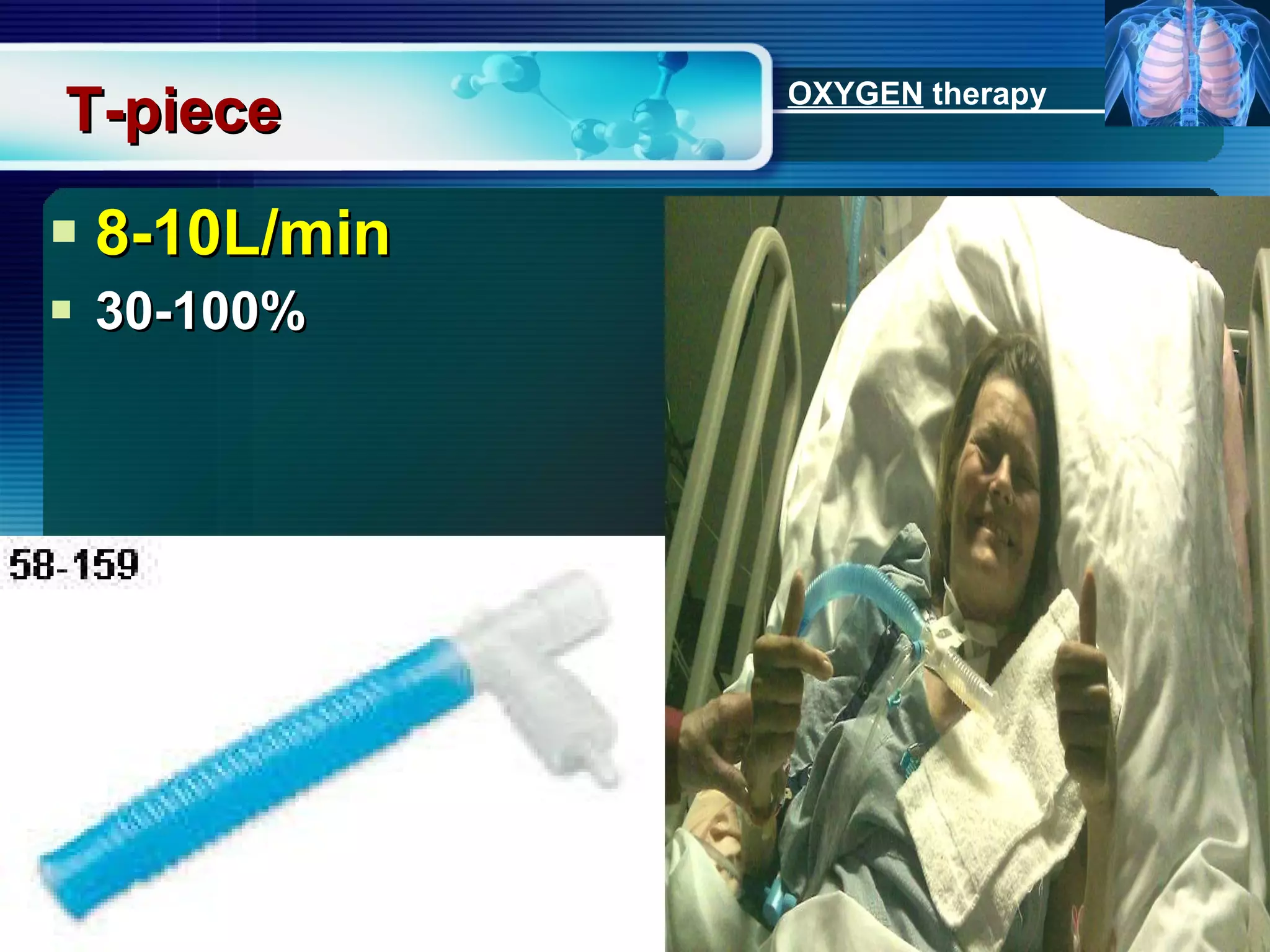 T-piece 8-10L/min 30-100% OXYGEN  therapy 