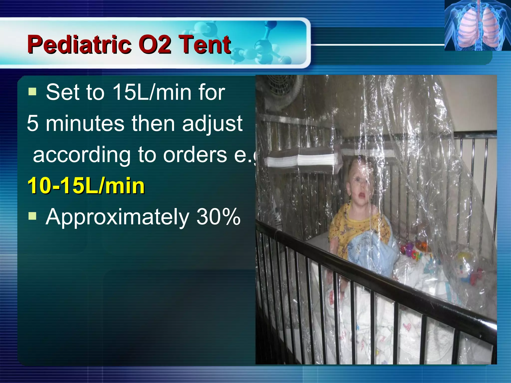 Pediatric O2 Tent Set to 15L/min for  5 minutes then adjust according to orders e.g. 10-15L/min Approximately 30% 
