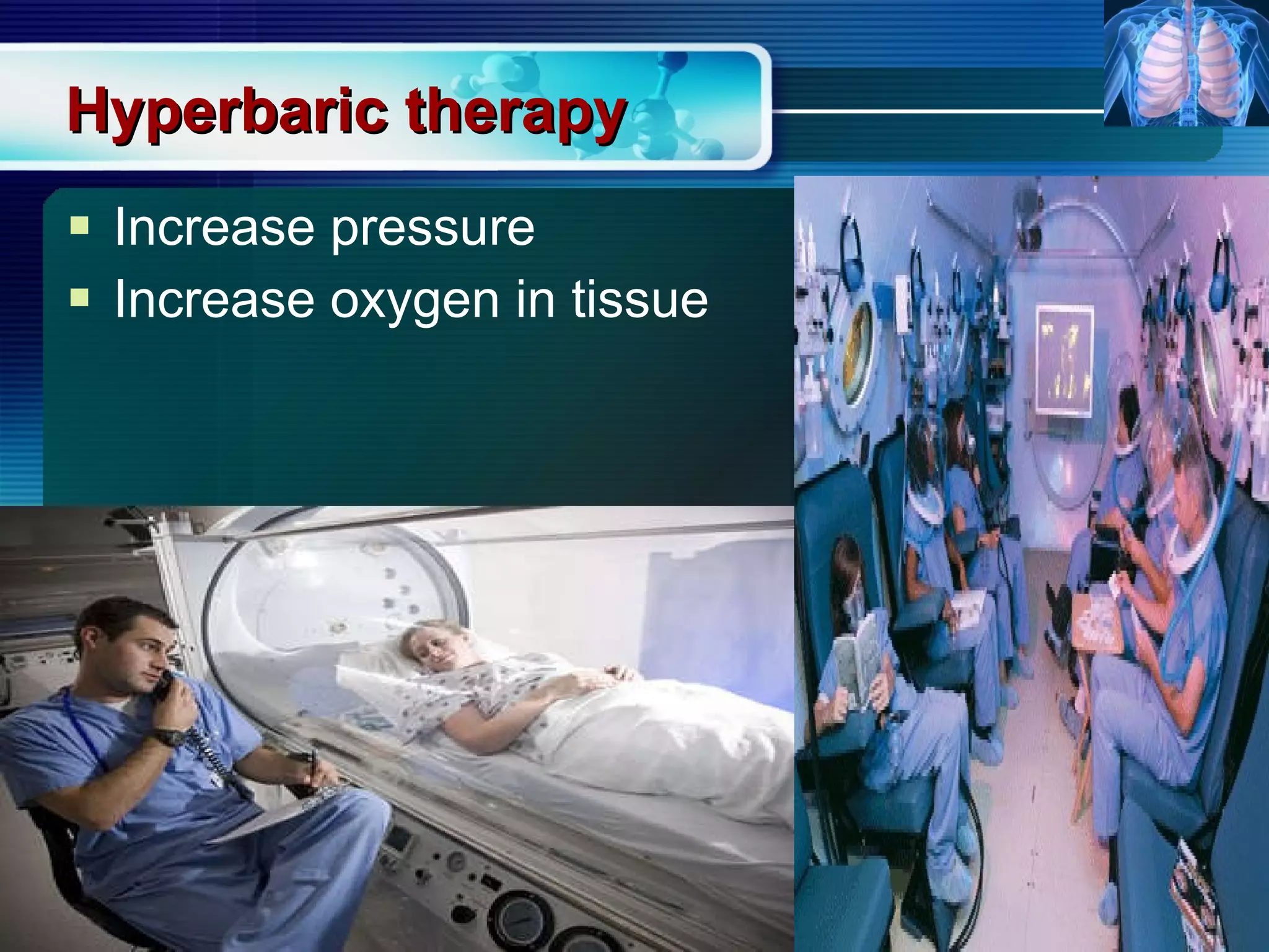Hyperbaric therapy Increase pressure Increase oxygen in tissue 
