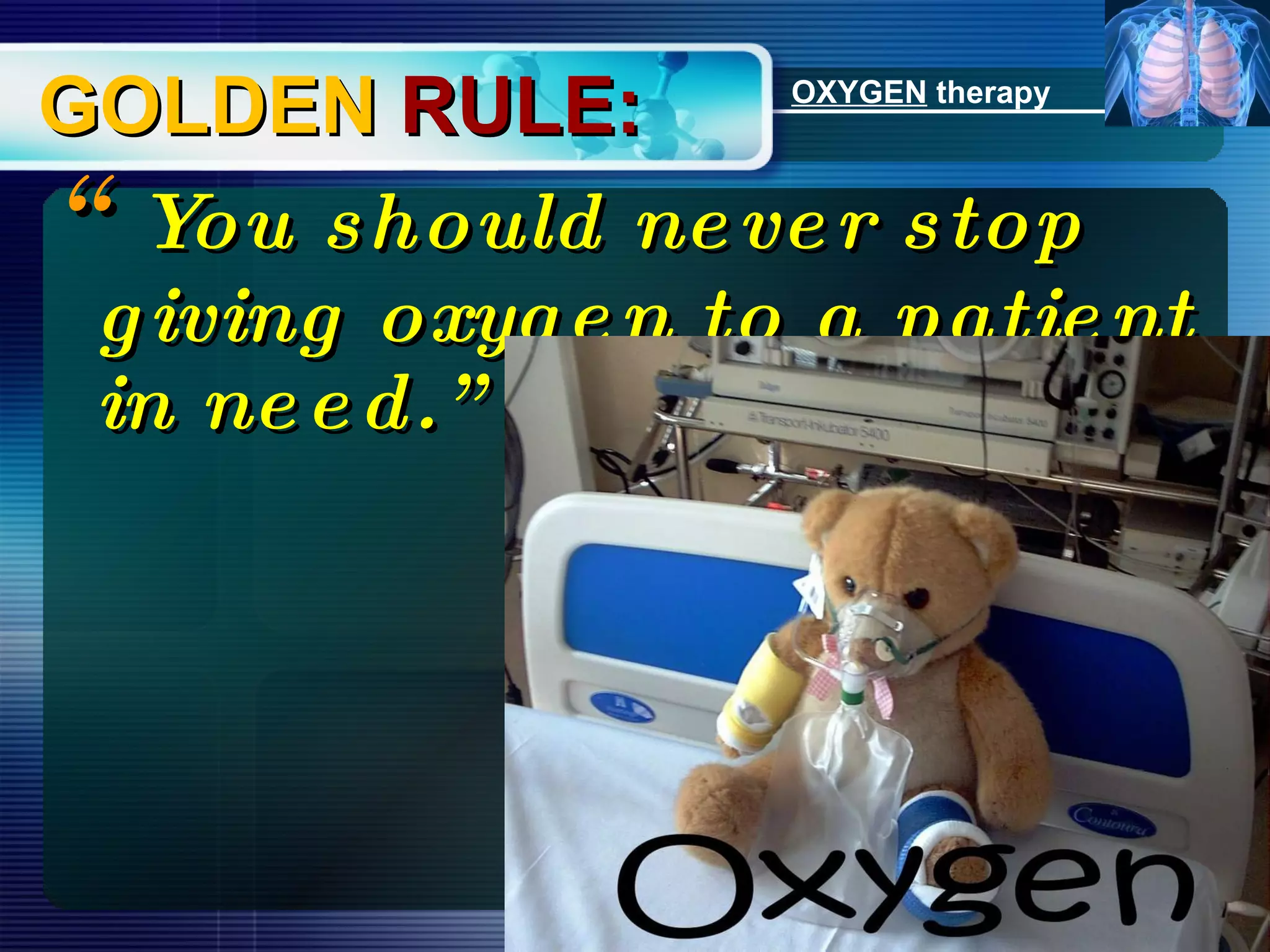 GOLDEN  RULE: “ You should never stop giving oxygen to a patient in need.” OXYGEN  therapy 
