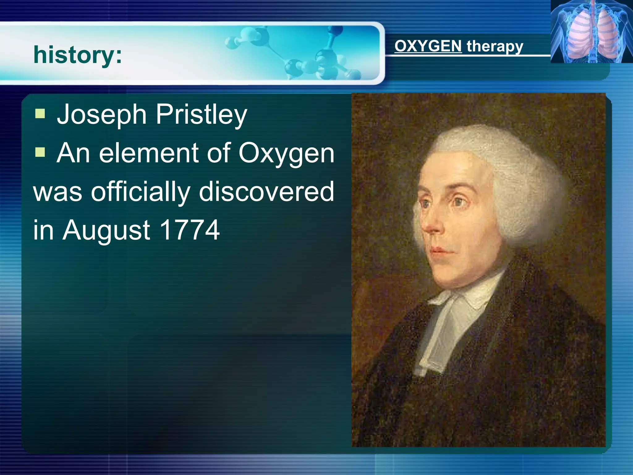 history: Joseph Pristley An element of Oxygen was officially discovered  in August 1774 OXYGEN  therapy 