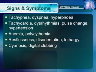 ٍٍ Signs & Symptoms Tachypnea, dyspnea, hyperpnoea Tachycardia, dysrhythmias, pulse change, hypertension Anemia, polycythemia Restlessness, disorientation, lethargy Cyanosis, digital clubbing OXYGEN  therapy 