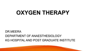 OXYGEN THERAPY
DR.MEERA
DEPARTMENT OF ANAESTHESIOLOGY
KG HOSPITAL AND POST GRADUATE INSTITUTE
 