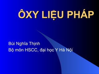 ÔXY LIỆU PHÁP Bùi Nghĩa Thịnh Bộ môn HSCC, đại học Y Hà Nội 