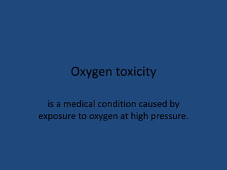 Oxygen toxicity

  is a medical condition caused by
exposure to oxygen at high pressure.
 