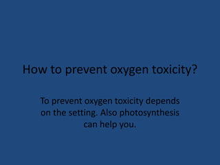 How to prevent oxygen toxicity?

   To prevent oxygen toxicity depends
   on the setting. Also photosynthesis
              can help you.
 