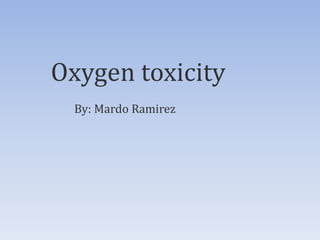 Oxygen toxicity
  By: Mardo Ramirez
 