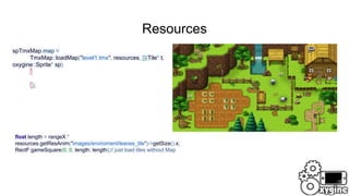 Resources
spTmxMap map =
TmxMap::loadMap("level1.tmx", resources, [](Tile* t,
oxygine::Sprite* sp)
{
});
float length = rangeX *
resources.getResAnim("images/enviroment/leaves_tile")->getSize().x;
RectF gameSquare(0, 0, length, length);// just load tiles without Map
 