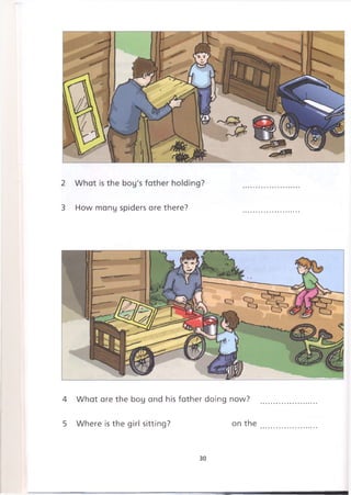 3 How many spiders are there?
4 What are the boy and his father doing now?
5 Where is the girl sitting? on the
30
 