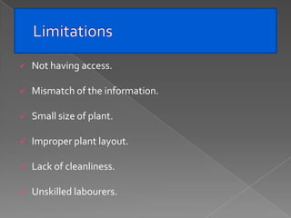    Not having access.

   Mismatch of the information.

   Small size of plant.

   Improper plant layout.

   Lack of cleanliness.

   Unskilled labourers.
 