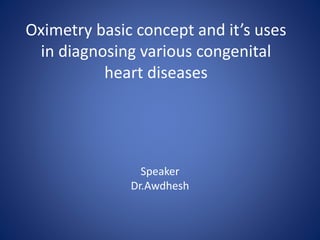 Oximetry basic concept and it’s uses
in diagnosing various congenital
heart diseases
Speaker
Dr.Awdhesh
 