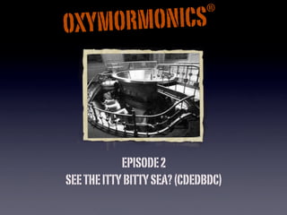 ®
      RMONICS
OXYMO




            EPISODE 2
SEE THE ITTY BITTY SEA? (CDEDBDC)