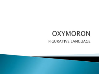 OXYMORON  FIGURATIVE LANGUAGE 