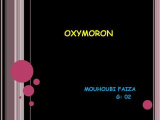 OXYMORON
MOUHOUBI FAIZA
G: 02
 