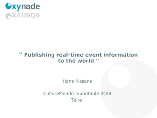 “  Publishing real-time event information to the world ” Hans Nissens CultureMondo roundtable 2008 Taipei 