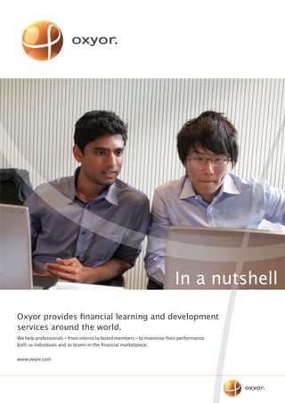 In a nutshell

Oxyor provides financial learning and development
services around the world.
We help professionals – from interns to board members – to maximise their performance
both as individuals and as teams in the financial marketplace.

www.oxyor.com
 