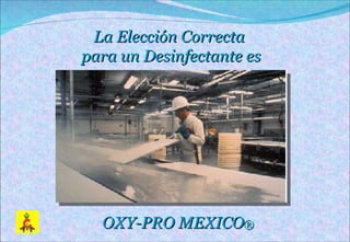 La Elección Correcta  para un Desinfectante es OXY-PRO MEXICO ® 