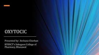 OXYTOCIC
Presented by- Archana Chavhan
KYDSCT's Sakegaon College of
Pharmacy, Bhusawal
 