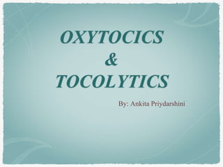 OXYTOCICS
&
TOCOLYTICS
By: Ankita Priydarshini
 