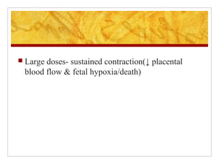  Large doses- sustained contraction(↓ placental
blood flow & fetal hypoxia/death)
 