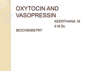 OXYTOCIN AND
VASOPRESSIN
KEERTHANA. M
II M.Sc
BIOCHEMISTRY
 