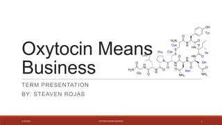 Oxytocin Means
Business
TERM PRESENTATION
BY: STEAVEN ROJAS
4/16/2014 OXYTOCIN MEANS BUSINESS 1
 