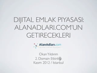 DIJITAL EMLAK PIYASASI:
ALANADLARI.COM’UN
     GETIRECEKLERI

          Okan Yıldırım
       2. Domain Etkinliği
      Kasım 2012 / Istanbul
 