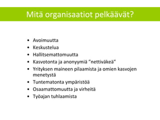 Mitä organisaatiot pelkäävät? Avoimuutta Keskustelua Hallitsemattomuutta Kasvotonta ja anonyymiä ”nettiväkeä” Yrityksen maineen pilaamista ja omien kasvojen menetystä Tuntematonta ympäristöä Osaamattomuutta ja virheitä Työajan tuhlaamista 