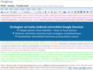 http:// docs.google.com/ Strategian voi laatia yhdessä esimerkiksi Google Docsissa Helppo palvelu ottaa käyttöön – tästä on hyvä aloittaa Yhteinen valmistelu sitouttaa myös strategian noudattamiseen Harjoitellaan yhteisöllistä toimintaa ja keskustelua netissä 