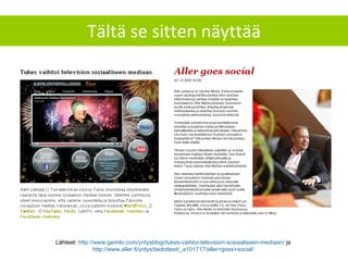 Tältä se sitten näyttää Lähteet:  http://www.gemilo.com/yritysblogi/tukes-vaihtoi-television-sosiaaliseen-mediaan/  ja  http ://www.aller.fi/yritys/tiedotteet/_a101717/aller+goes+social/   