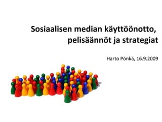 Sosiaalisen median käyttöönotto,  pelisäännöt ja strategiat Harto Pönkä, 16.11.2009 