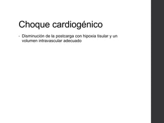 Choque cardiogénico
• Disminución de la postcarga con hipoxia tisular y un
volumen intravascular adecuado
 