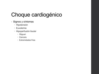Choque cardiogénico
• Signos y síntomas
 Hipotensión
 Euvolemia
 Hipoperfusión tisular
 Oliguari
 Cianosis
 Extremidades frías
 