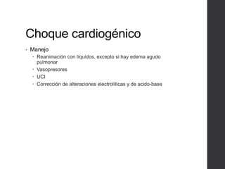 Choque cardiogénico
• Manejo
 Reanimación con líquidos, excepto si hay edema agudo
pulmonar
 Vasopresores
 UCI
 Corrección de alteraciones electrolíticas y de acido-base
 