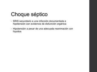 Choque séptico
• SRIS secundario a una infección documentada e
hipotensión con evidencia de disfunción orgánica
• Hipotensión a pesar de una adecuada reanimación con
líquidos
 