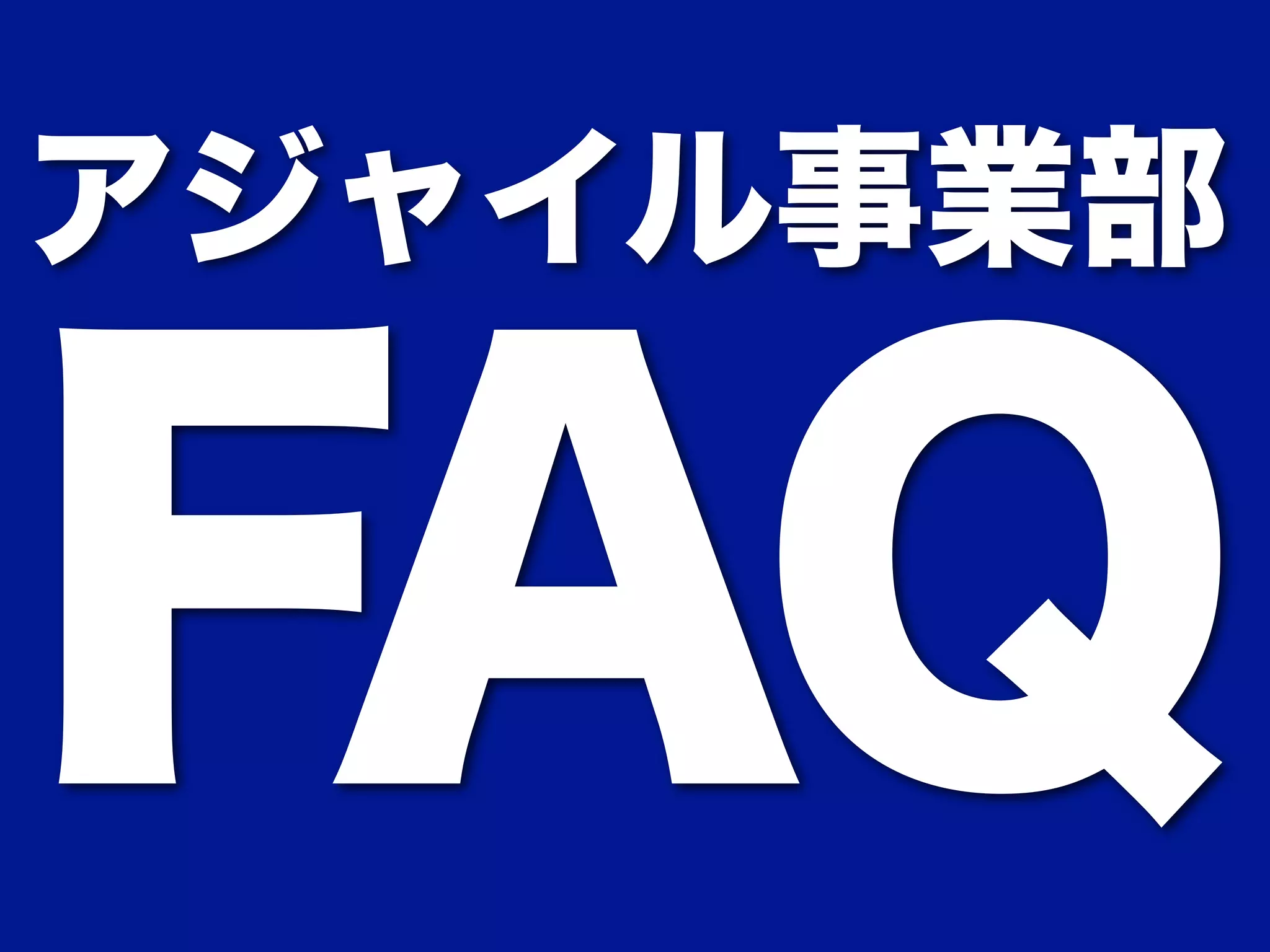 アジャイル事業部 FAQ 
 