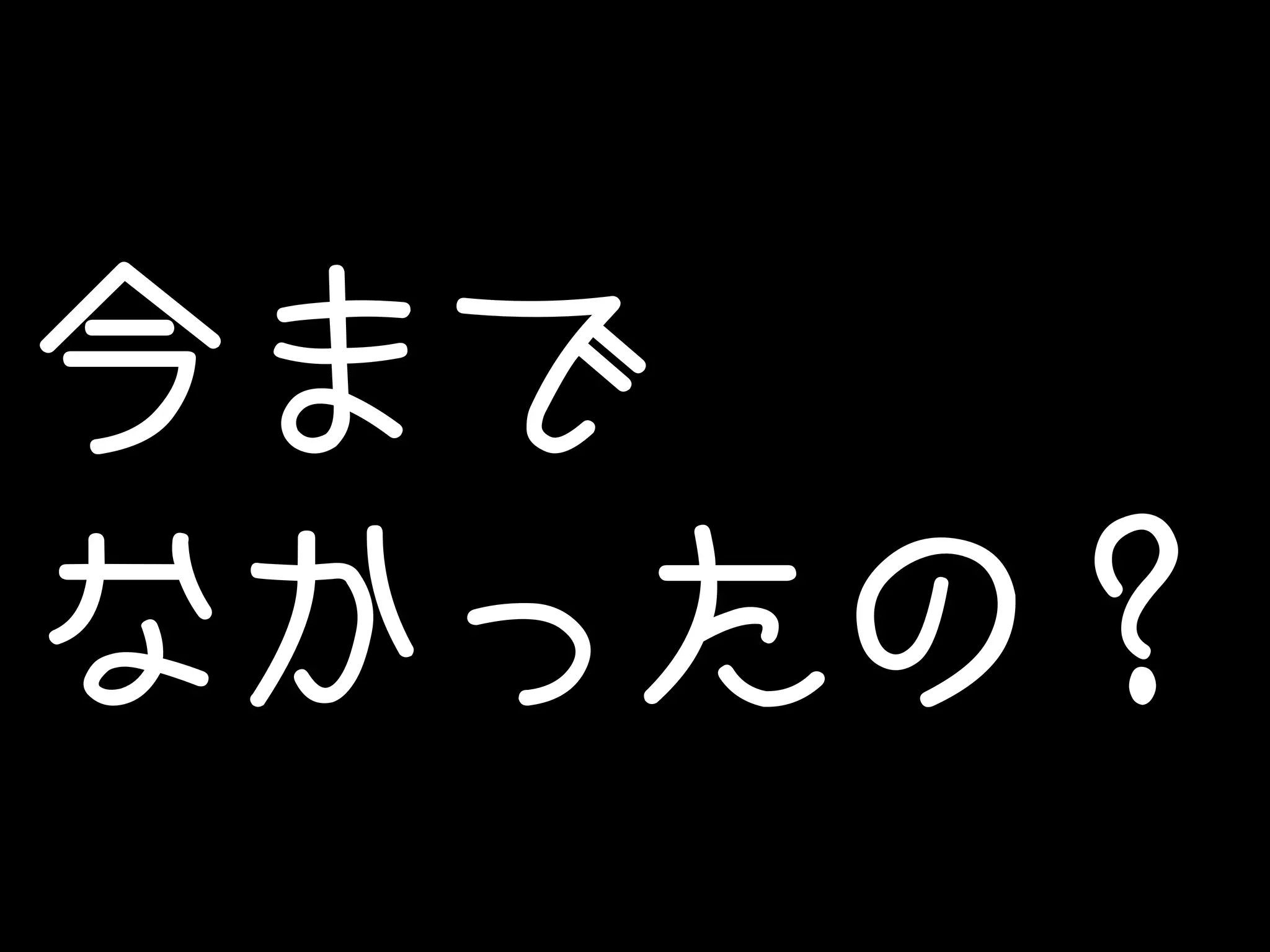 今まで 
なかったの？ 
 