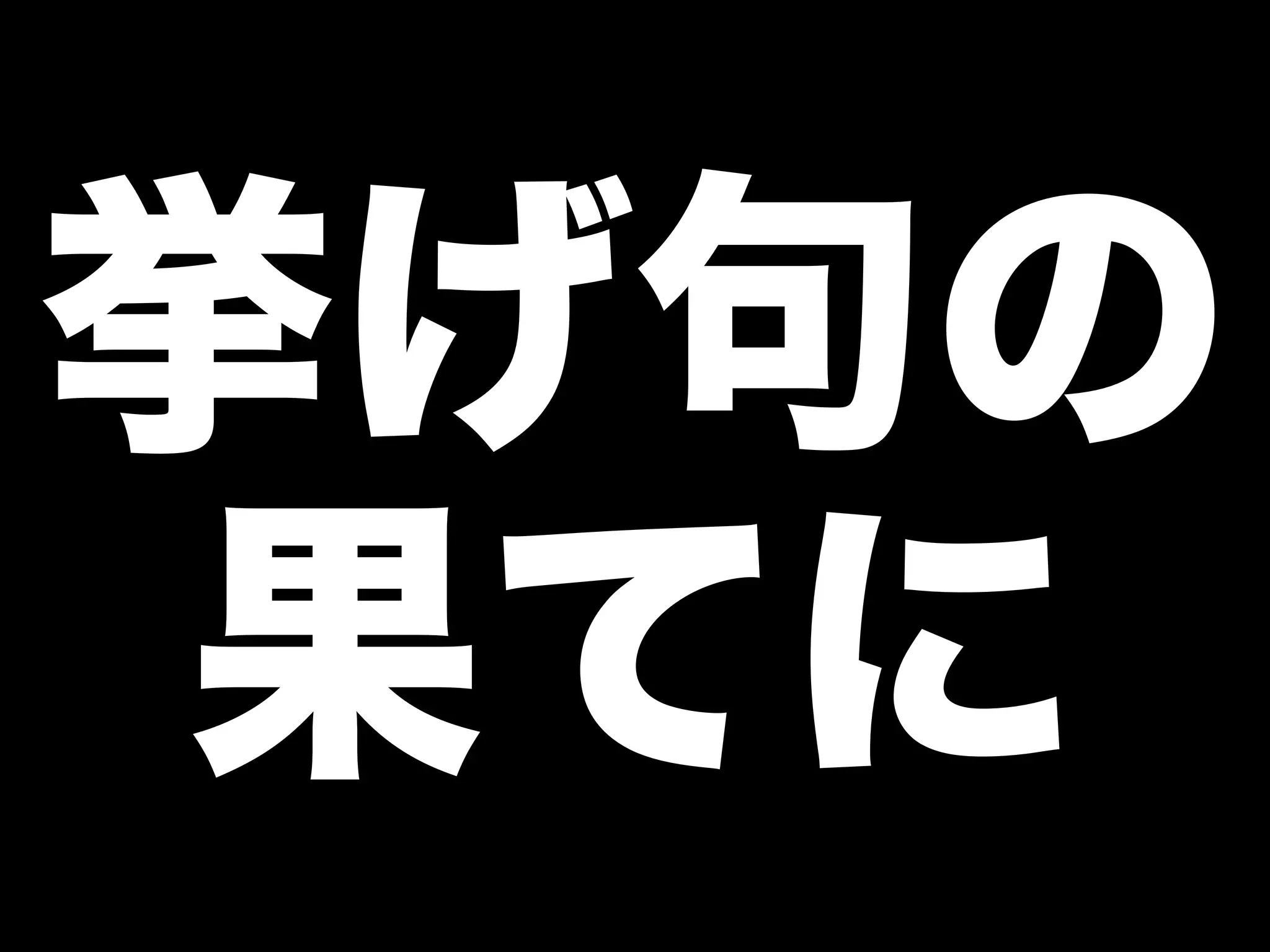 挙げ句の 
果てに 
 