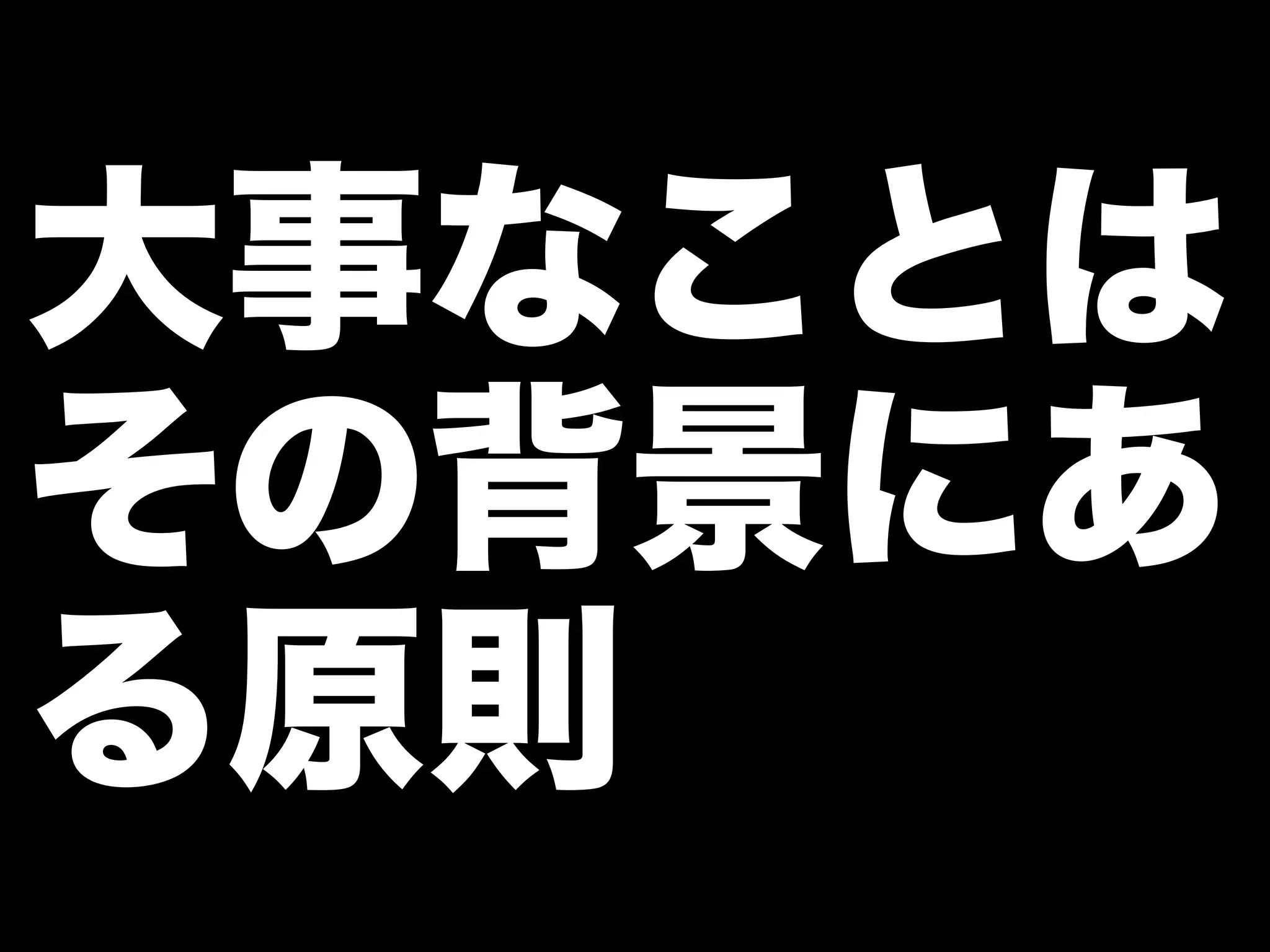 大事なことは 
その背景にあ 
る原則 
 