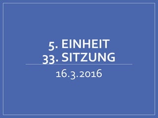 5. EINHEIT
33. SITZUNG
16.3.2016
 